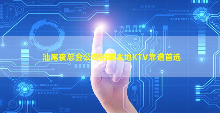 汕尾夜总会公司招聘本地KTV靠谱首选